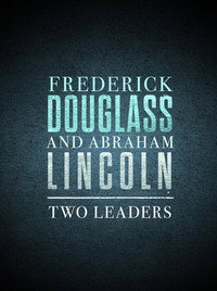 Frederick Douglass and Abraham Lincoln: Two Leaders