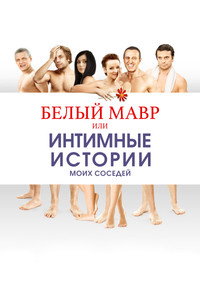 Белый мавр, или Интимные истории о моих соседях