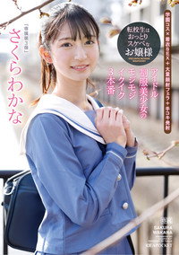 転校生はおっとりスケベなお嬢様 アイドル制服美少女のモジモジイクイク3本番 さくらわかな